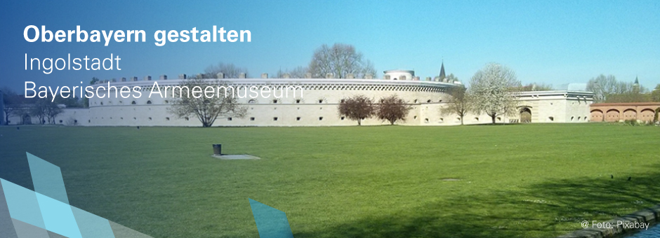 Oberbayern gestalten, Stadt Ingolstadt, Bayerisches Armeemuseum
